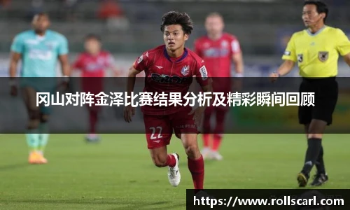 乐竟冈山对阵金泽比赛结果分析及精彩瞬间回顾