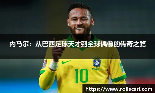 乐竟内马尔：从巴西足球天才到全球偶像的传奇之路