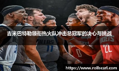 乐竟吉米巴特勒领衔热火队冲击总冠军的决心与挑战